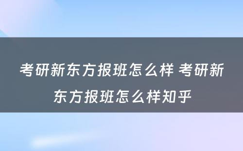 考研新东方报班怎么样 考研新东方报班怎么样知乎