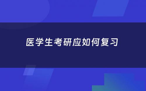 医学生考研应如何复习 