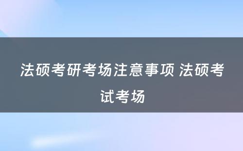 法硕考研考场注意事项 法硕考试考场