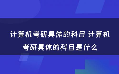 计算机考研具体的科目 计算机考研具体的科目是什么