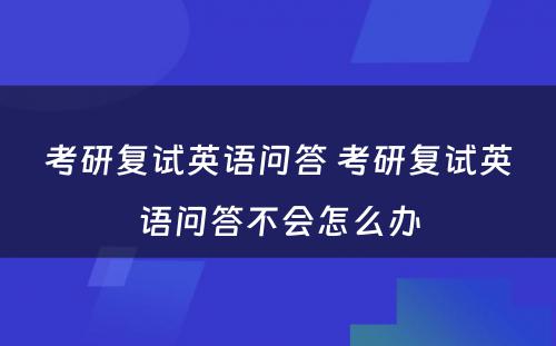 考研复试英语问答 考研复试英语问答不会怎么办