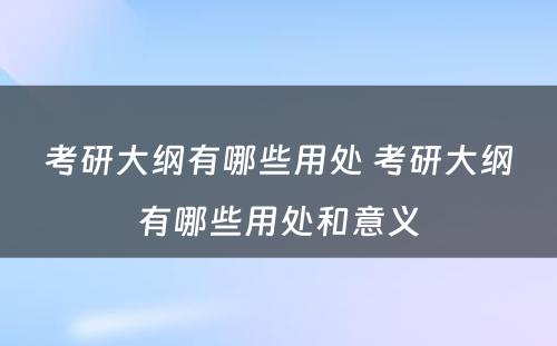 考研大纲有哪些用处 考研大纲有哪些用处和意义