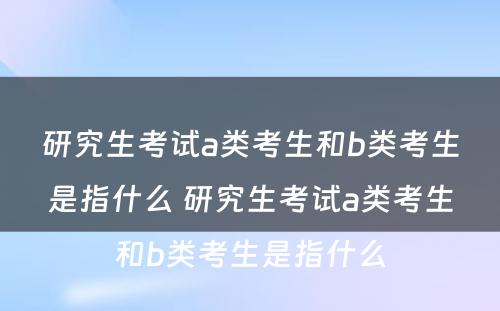 研究生考试a类考生和b类考生是指什么 研究生考试a类考生和b类考生是指什么