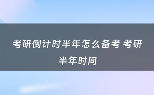 考研倒计时半年怎么备考 考研半年时间