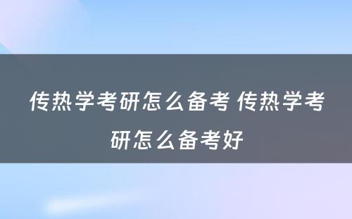 传热学考研怎么备考 传热学考研怎么备考好