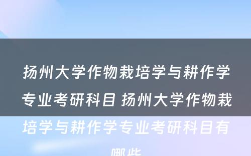 扬州大学作物栽培学与耕作学专业考研科目 扬州大学作物栽培学与耕作学专业考研科目有哪些