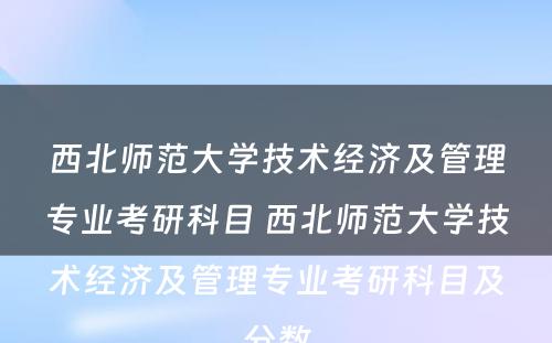 西北师范大学技术经济及管理专业考研科目 西北师范大学技术经济及管理专业考研科目及分数