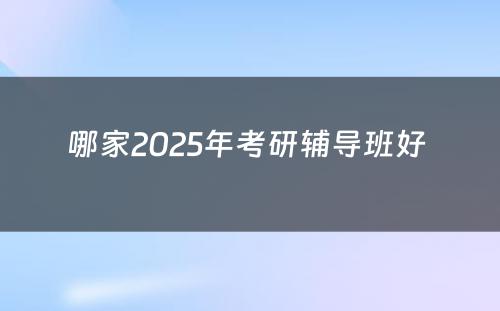 哪家2025年考研辅导班好 