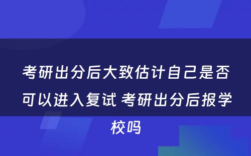 考研出分后大致估计自己是否可以进入复试 考研出分后报学校吗