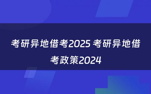 考研异地借考2025 考研异地借考政策2024