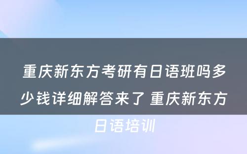 重庆新东方考研有日语班吗多少钱详细解答来了 重庆新东方日语培训