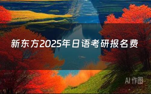 新东方2025年日语考研报名费 