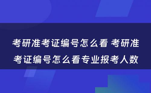 考研准考证编号怎么看 考研准考证编号怎么看专业报考人数