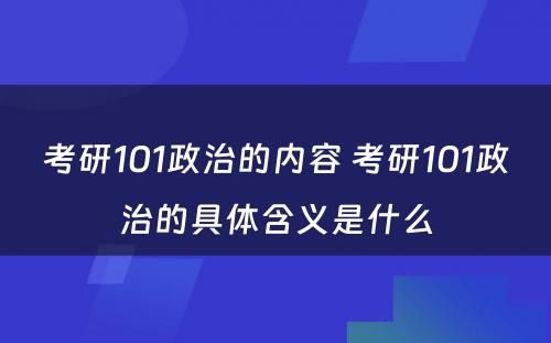 考研101政治的内容 考研101政治的具体含义是什么