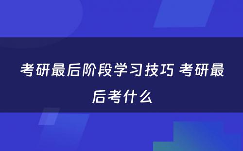 考研最后阶段学习技巧 考研最后考什么