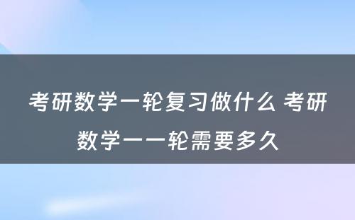 考研数学一轮复习做什么 考研数学一一轮需要多久