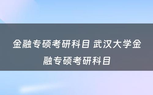 金融专硕考研科目 武汉大学金融专硕考研科目