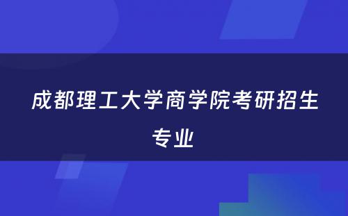 成都理工大学商学院考研招生专业 