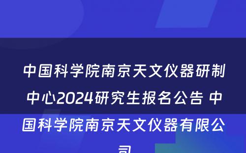 中国科学院南京天文仪器研制中心2024研究生报名公告 中国科学院南京天文仪器有限公司