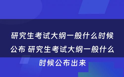 研究生考试大纲一般什么时候公布 研究生考试大纲一般什么时候公布出来