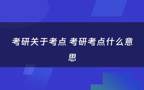 考研关于考点 考研考点什么意思