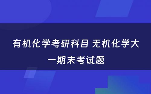 有机化学考研科目 无机化学大一期末考试题