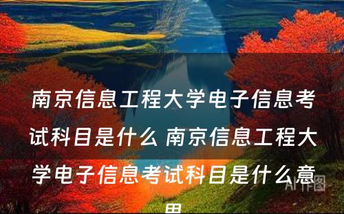 南京信息工程大学电子信息考试科目是什么 南京信息工程大学电子信息考试科目是什么意思