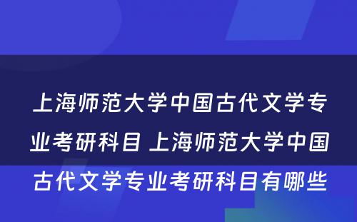 上海师范大学中国古代文学专业考研科目 上海师范大学中国古代文学专业考研科目有哪些