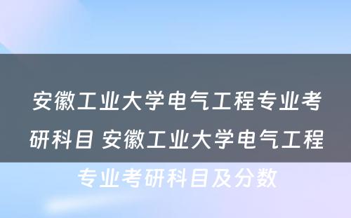 安徽工业大学电气工程专业考研科目 安徽工业大学电气工程专业考研科目及分数