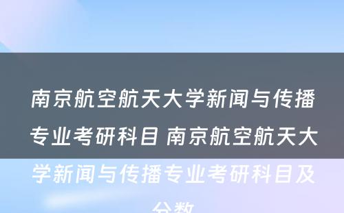 南京航空航天大学新闻与传播专业考研科目 南京航空航天大学新闻与传播专业考研科目及分数