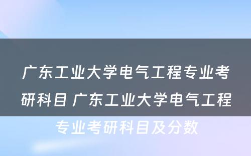 广东工业大学电气工程专业考研科目 广东工业大学电气工程专业考研科目及分数