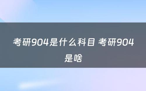 考研904是什么科目 考研904是啥