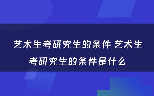 艺术生考研究生的条件 艺术生考研究生的条件是什么