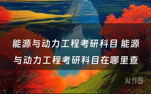 能源与动力工程考研科目 能源与动力工程考研科目在哪里查