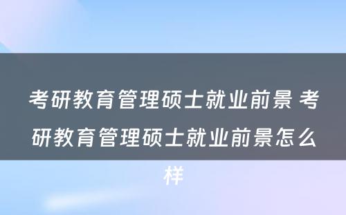 考研教育管理硕士就业前景 考研教育管理硕士就业前景怎么样