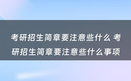 考研招生简章要注意些什么 考研招生简章要注意些什么事项