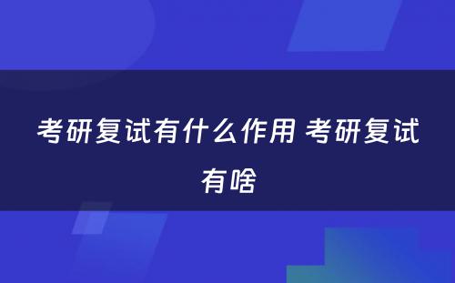 考研复试有什么作用 考研复试有啥