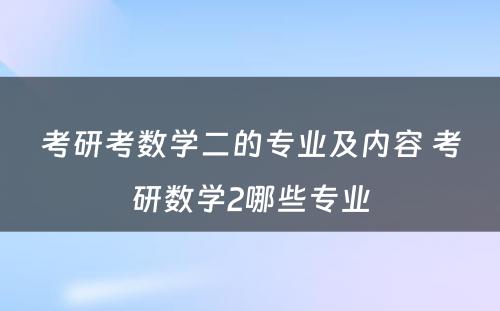 考研考数学二的专业及内容 考研数学2哪些专业