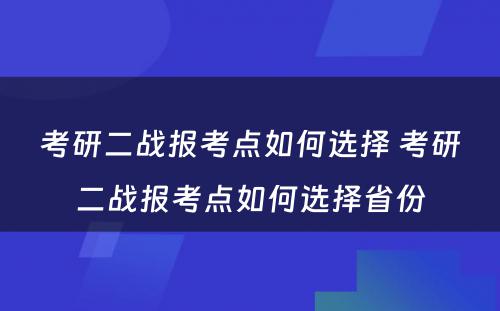 考研二战报考点如何选择 考研二战报考点如何选择省份