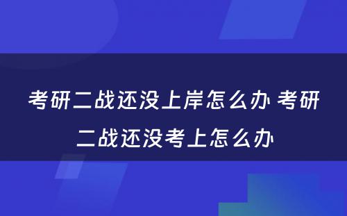 考研二战还没上岸怎么办 考研二战还没考上怎么办