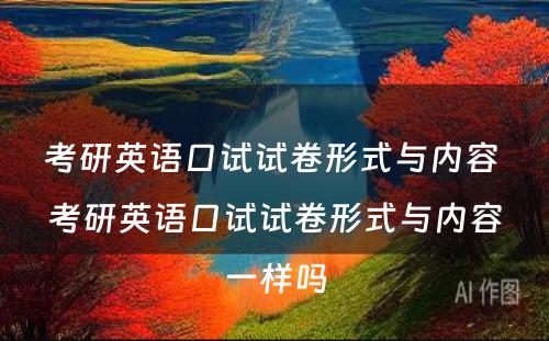 考研英语口试试卷形式与内容 考研英语口试试卷形式与内容一样吗