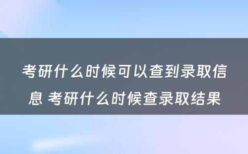 考研什么时候可以查到录取信息 考研什么时候查录取结果