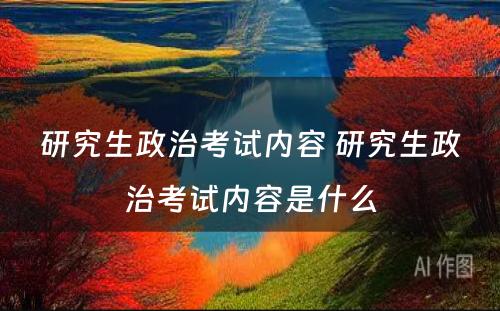 研究生政治考试内容 研究生政治考试内容是什么