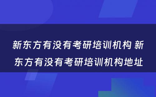 新东方有没有考研培训机构 新东方有没有考研培训机构地址