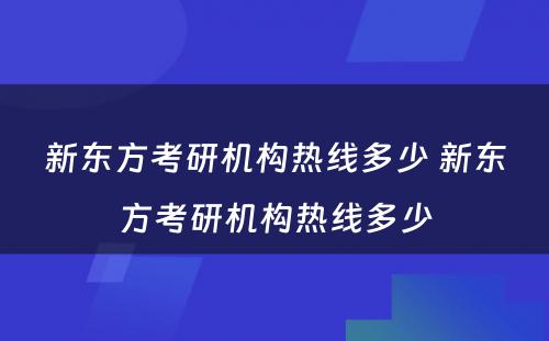 新东方考研机构热线多少 新东方考研机构热线多少