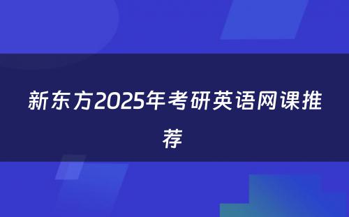 新东方2025年考研英语网课推荐 