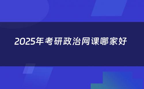 2025年考研政治网课哪家好 