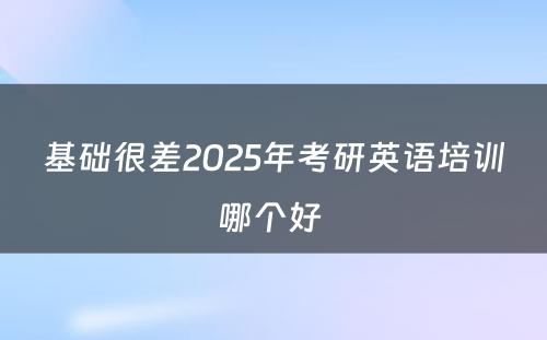 基础很差2025年考研英语培训哪个好 