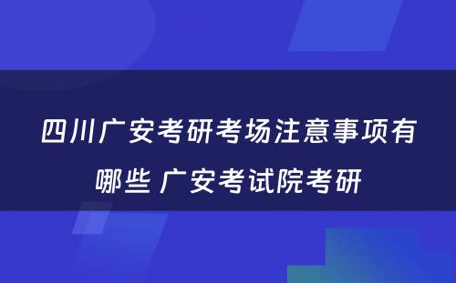 四川广安考研考场注意事项有哪些 广安考试院考研