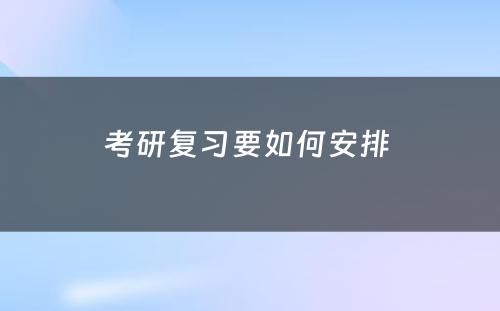 考研复习要如何安排 